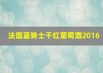 法国蓝骑士干红葡萄酒2016