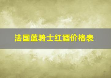 法国蓝骑士红酒价格表