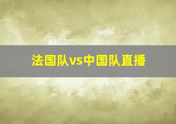 法国队vs中国队直播