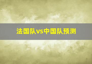 法国队vs中国队预测