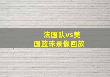 法国队vs美国篮球录像回放