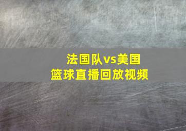 法国队vs美国篮球直播回放视频