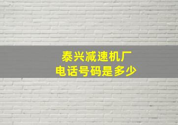 泰兴减速机厂电话号码是多少