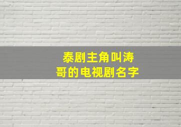 泰剧主角叫涛哥的电视剧名字