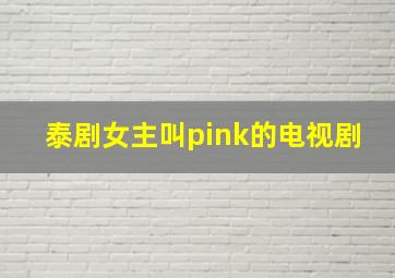 泰剧女主叫pink的电视剧