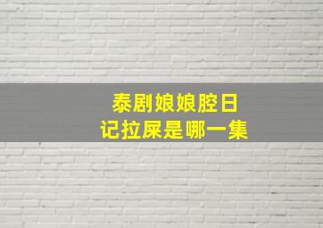 泰剧娘娘腔日记拉屎是哪一集