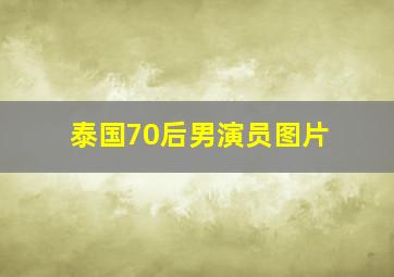 泰国70后男演员图片