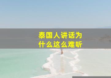 泰国人讲话为什么这么难听