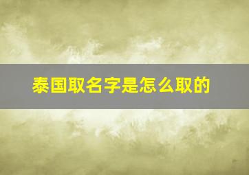 泰国取名字是怎么取的