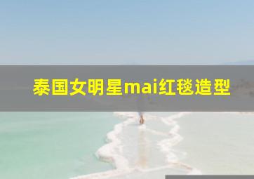 泰国女明星mai红毯造型