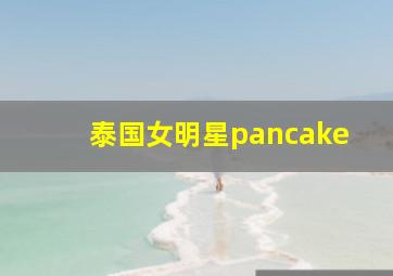 泰国女明星pancake