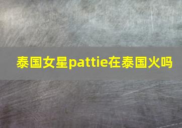 泰国女星pattie在泰国火吗