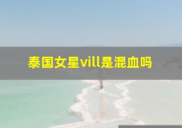 泰国女星vill是混血吗