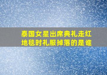 泰国女星出席典礼走红地毯时礼服掉落的是谁