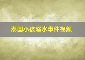 泰国小孩溺水事件视频