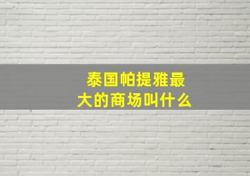 泰国帕提雅最大的商场叫什么