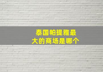 泰国帕提雅最大的商场是哪个