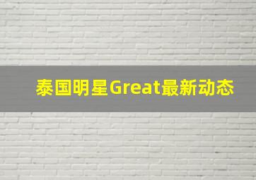 泰国明星Great最新动态