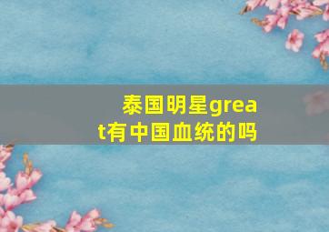 泰国明星great有中国血统的吗