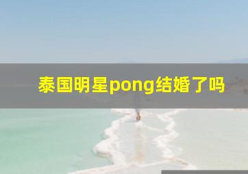 泰国明星pong结婚了吗