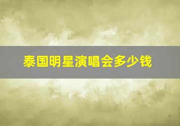 泰国明星演唱会多少钱