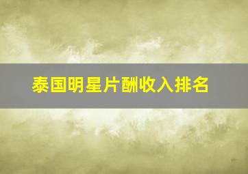 泰国明星片酬收入排名