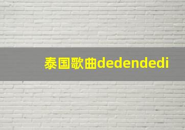 泰国歌曲dedendedi