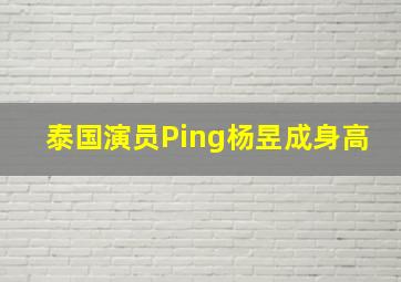 泰国演员Ping杨昱成身高