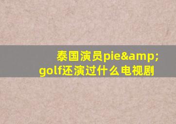 泰国演员pie&golf还演过什么电视剧