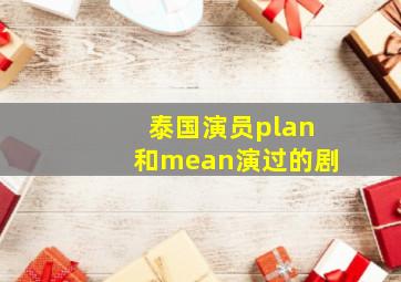 泰国演员plan和mean演过的剧