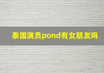 泰国演员pond有女朋友吗