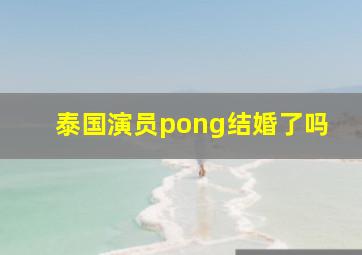 泰国演员pong结婚了吗