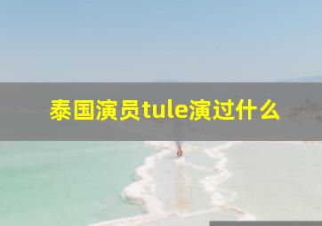 泰国演员tule演过什么