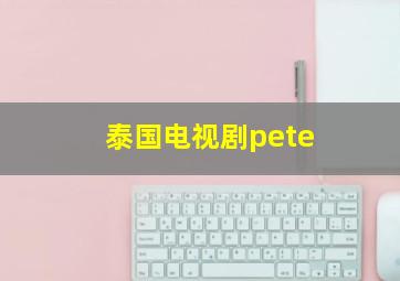 泰国电视剧pete