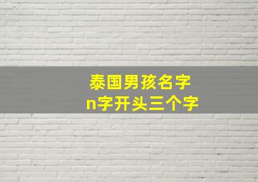 泰国男孩名字n字开头三个字