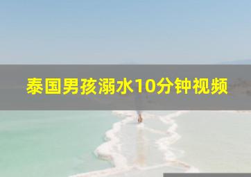 泰国男孩溺水10分钟视频