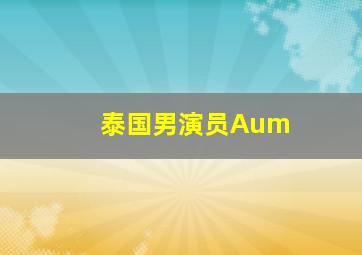 泰国男演员Aum