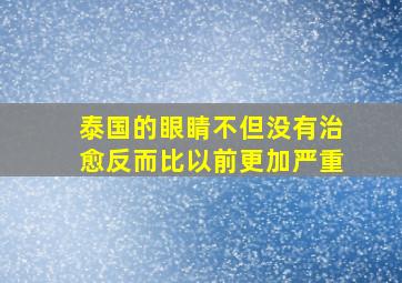 泰国的眼睛不但没有治愈反而比以前更加严重