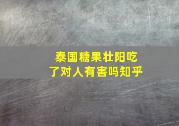 泰国糖果壮阳吃了对人有害吗知乎