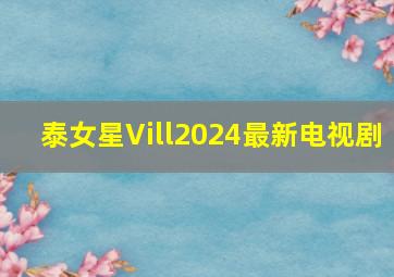 泰女星Vill2024最新电视剧