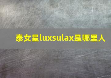 泰女星luxsulax是哪里人