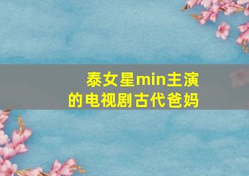 泰女星min主演的电视剧古代爸妈