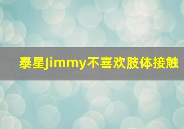 泰星Jimmy不喜欢肢体接触