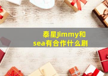 泰星Jimmy和sea有合作什么剧