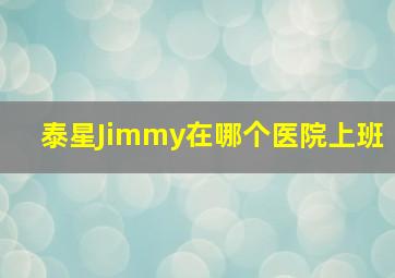 泰星Jimmy在哪个医院上班