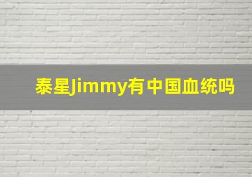 泰星Jimmy有中国血统吗