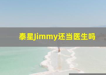 泰星Jimmy还当医生吗