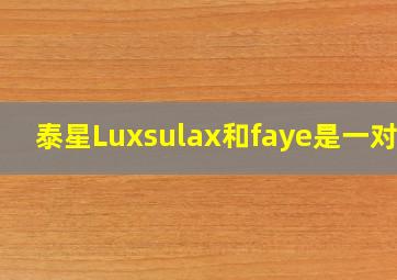 泰星Luxsulax和faye是一对吗