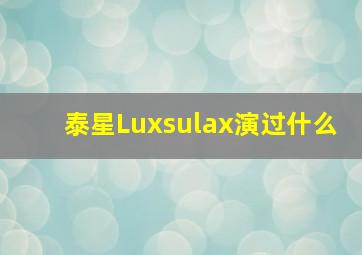 泰星Luxsulax演过什么