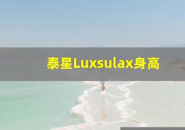 泰星Luxsulax身高